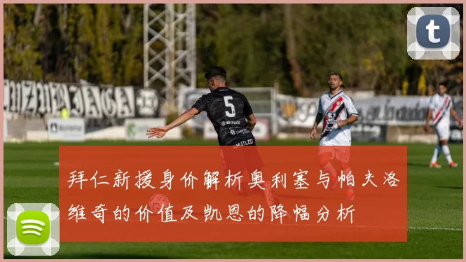拜仁新援身价解析奥利塞与帕夫洛维奇的价值及凯恩的降幅分析